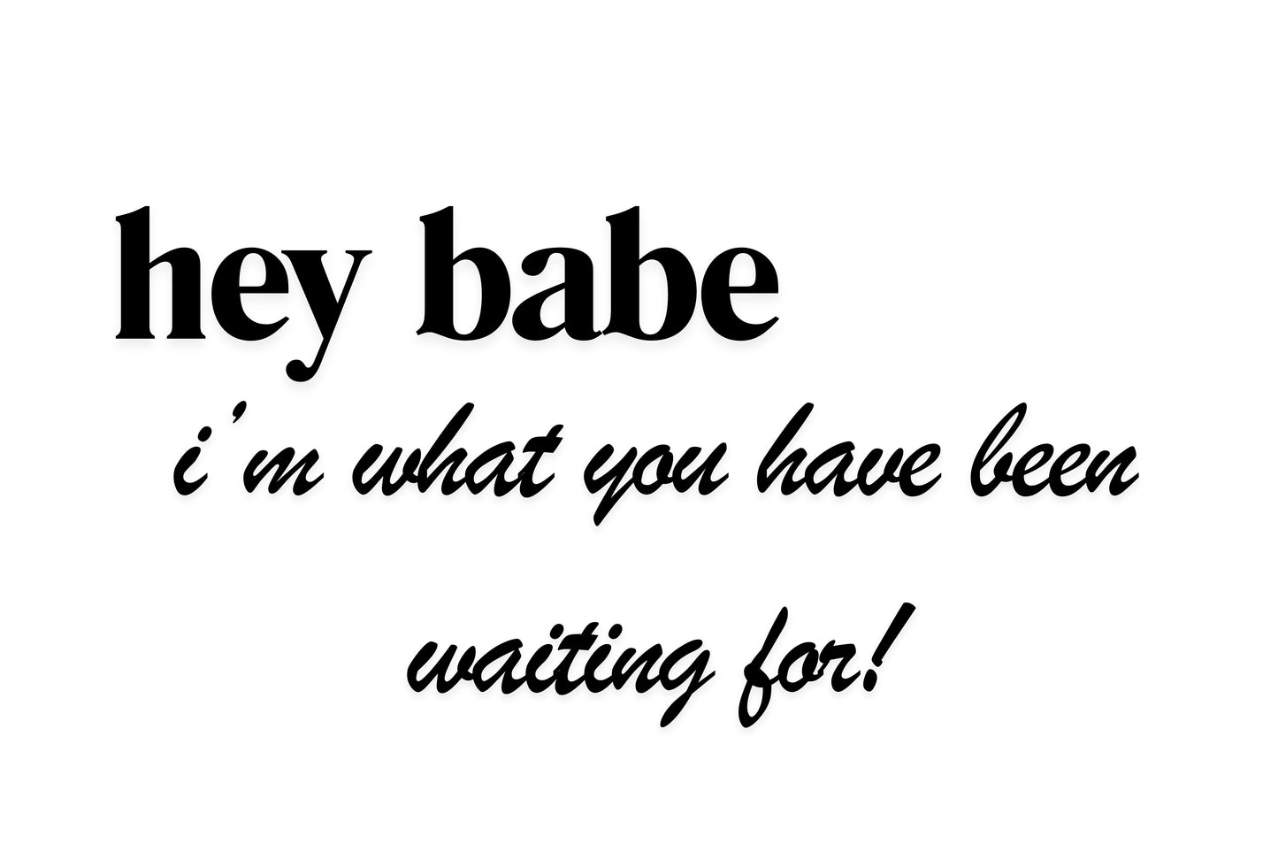 I'M WHAT YOU HAVE BEEN WAITING FOR 4X6 LABEL